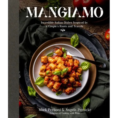 Mangiamo: Incredible Italian Dishes Inspired by a Couple's Roots and Travels