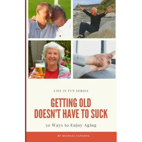 Getting Old Doesn't Have to Suck: 50 Ways to Find Your Purpose and How to Enjoy Aging