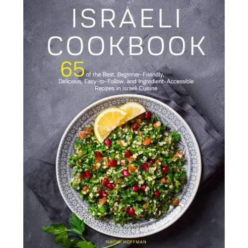 Israeli Cookbook: 65 of the Best, Beginner-Friendly, Delicious, Easy-to-Follow, and Ingredient-Accessible Recipes in Israeli Cuisine