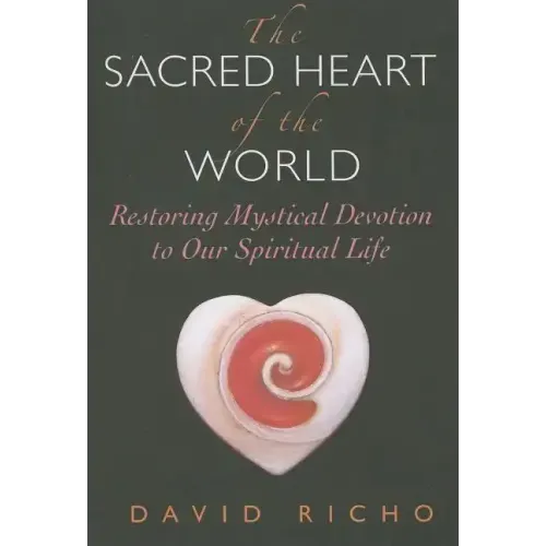 The Sacred Heart of the World: Restoring Mystical Devotion to Our Spiritual Life