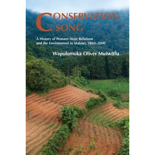 Conservation Song: A History of Peasant-State Relations and the Environment in Malawi, 1860-2000.