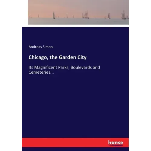 Chicago, the Garden City: Its Magnificent Parks, Boulevards and Cemeteries...