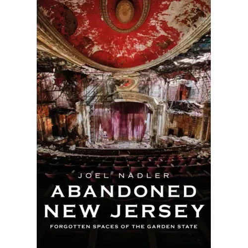 Abandoned New Jersey: Forgotten Spaces of the Garden State