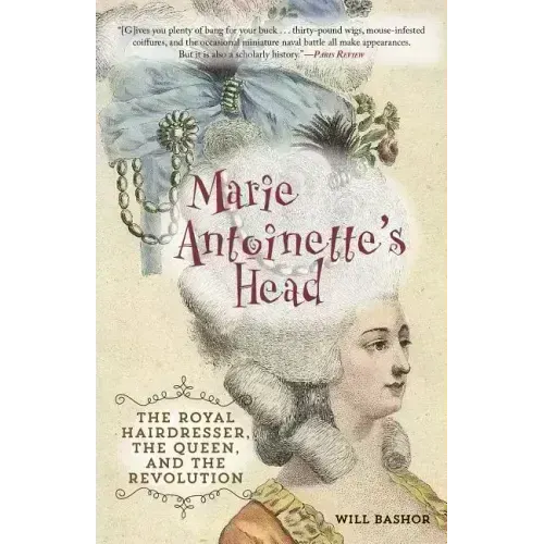 Marie Antoinette's Head: The Royal Hairdresser, the Queen, and the Revolution