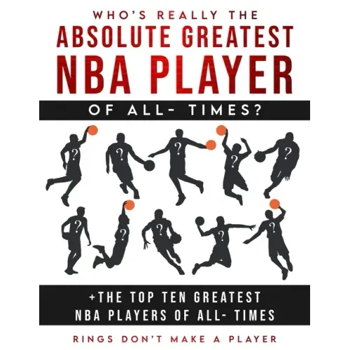 Who's Really The Absolute Greatest NBA Player of All- Times + The Top Ten Greatest NBA Players of All- Times: Rings Don't make A Player