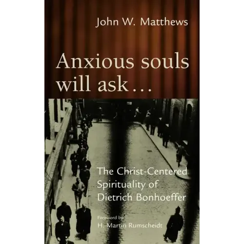 Anxious Souls Will Ask: The Christ-Centered Spirituality of Dietrich Bonhoeffer