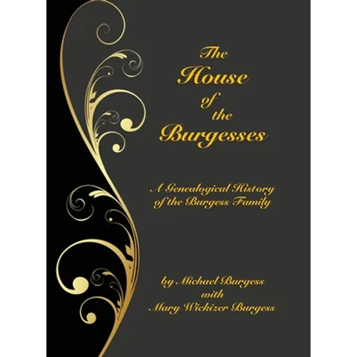 The House of the Burgesses: Being a Genealogical History of William Burgess of Richmond (later King George) County, Virginia, His Son, Edward Burgess