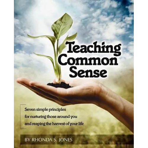 Teaching Common Sense: Seven Simple Principles For Nurturing Those Around You and Reaping the Harvest of Your Life