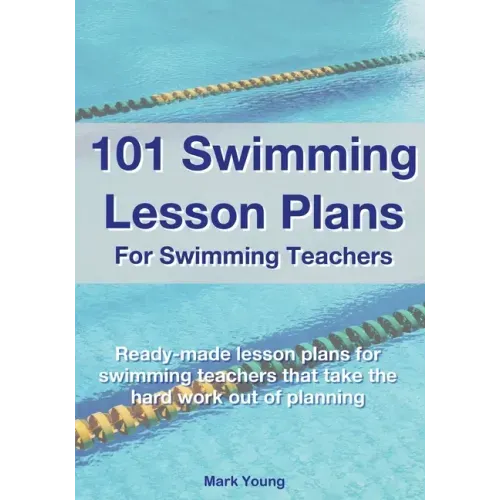 101 Swimming Lesson Plans For Swimming Teachers: Ready-made swimming lesson plans that take the hard work out of planning