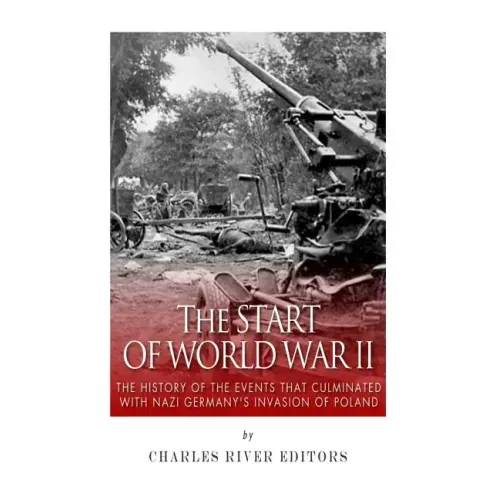 The Start of World War II: The History of the Events that Culminated with Nazi Germany's Invasion of Poland