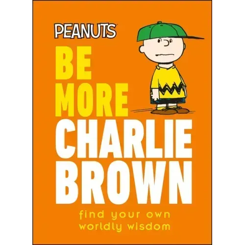 Peanuts Be More Charlie Brown: Find Your Own Worldly Wisdom