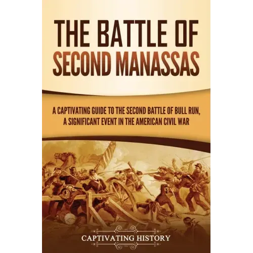 The Battle of Second Manassas: A Captivating Guide to the Second Battle of Bull Run, A Significant Event in the American Civil War