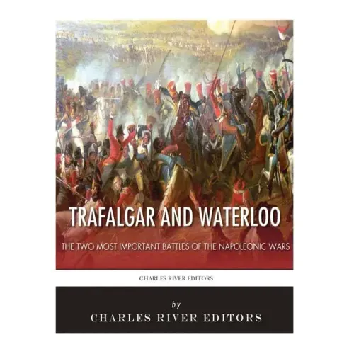 Trafalgar and Waterloo: The Two Most Important Battles of the Napoleonic Wars