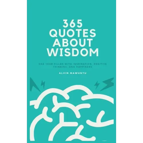 365 Quotes About Wisdom: One year filled with inspiration, positive thinking, and happiness