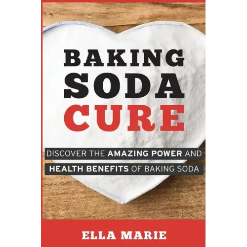 Baking Soda Cure: Discover the Amazing Power and Health Benefits of Baking Soda, its History and Uses for Cooking, Cleaning, and Curing Ailments