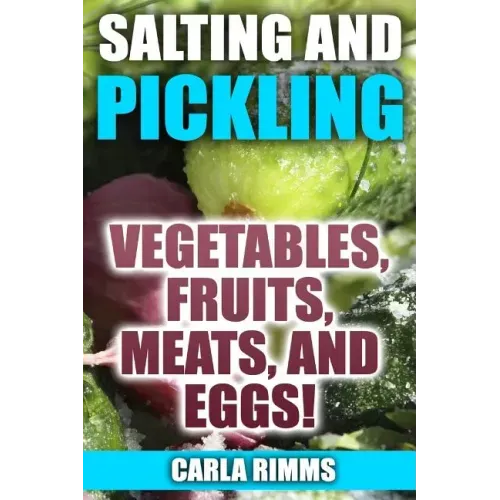 Salting and Pickling: Vegetables, Fruits, Meats, and Eggs!: (Canning Recipes, Canning Cookbook)