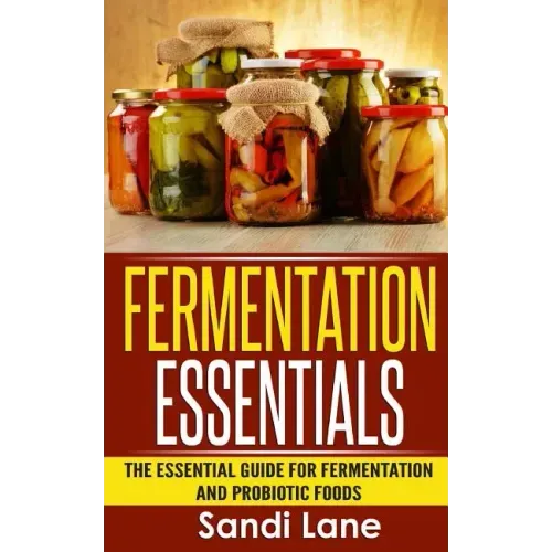 Fermentation Essentials: The Essential Guide for Fermentation and Probiotic Foods