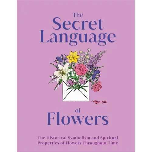 The Secret Language of Flowers: The Historical Symbolism and Spiritual Properties of Flowers Throughout Time