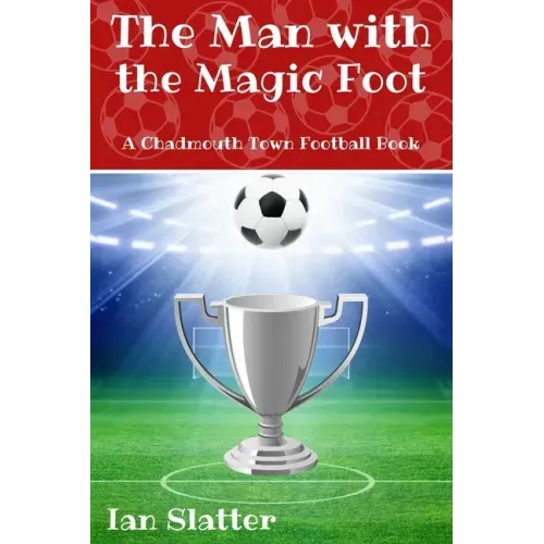 The Man with the Magic Foot: A time travel football story for 9-13 yr olds