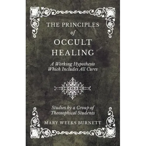 The Principles of Occult Healing - A Working Hypothesis Which Includes All Cures - Studies by a Group of Theosophical Students