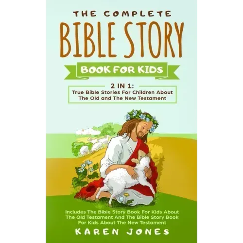 The Complete Bible Story Book For Kids: True Bible Stories For Children About The Old and The New Testament Every Christian Child Should Know