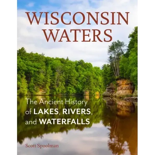 Wisconsin Waters: The Ancient History of Lakes, Rivers, and Waterfalls