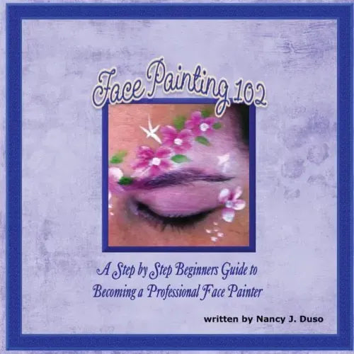 Face Painting 102 - A Step by Step Beginners Guide to Becoming a Professional Face Painter