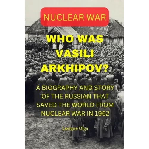 Who Was Vasili Arkhipov?: A Biography and Story of the Russian That Saved the World from Nuclear War in 1962.