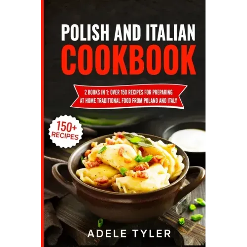 Polish And Italian Cookbook: 2 Books In 1: Over 150 Recipes For Preparing At Home Traditional Food From Poland And Italy