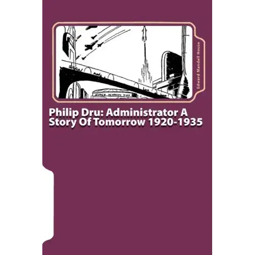 Philip Dru: Administrator A Story Of Tomorrow 1920-1935