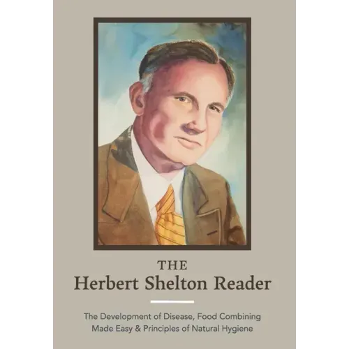 The Herbert Shelton Reader: The Development of Disease, Food Combining Made Easy & Principles of Natural Hygiene