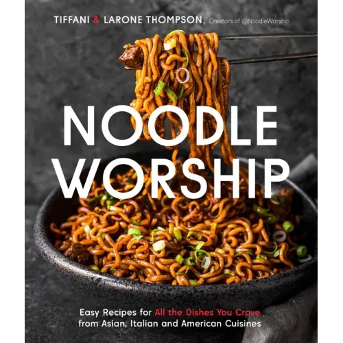 Noodle Worship: Easy Recipes for All the Dishes You Crave from Asian, Italian and American Cuisines