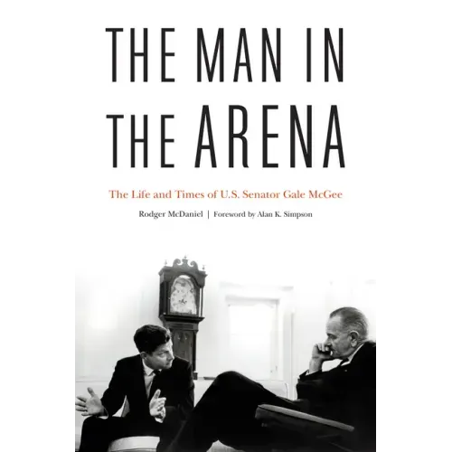 The Man in the Arena: The Life and Times of U.S. Senator Gale McGee