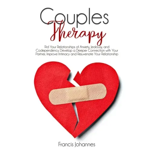 Couples Therapy: Rid Your Relationships of Anxiety, Jealousy, and Codependency. Develop a Deeper Connection with Your Partner, Improve