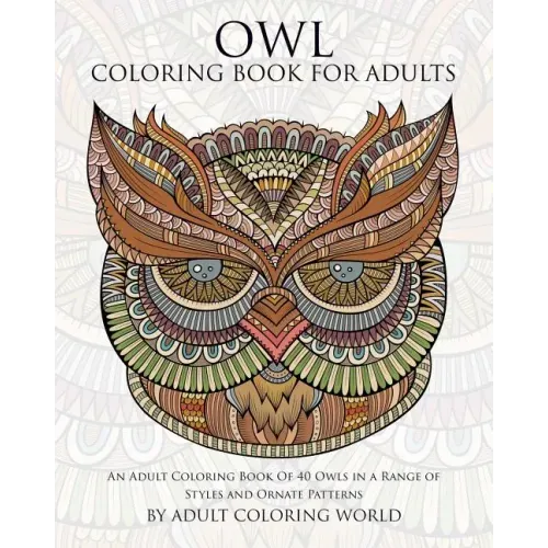 Owl Coloring Book For Adults: An Adult Coloring Book Of 40 Owls in a Range of Styles and Ornate Patterns