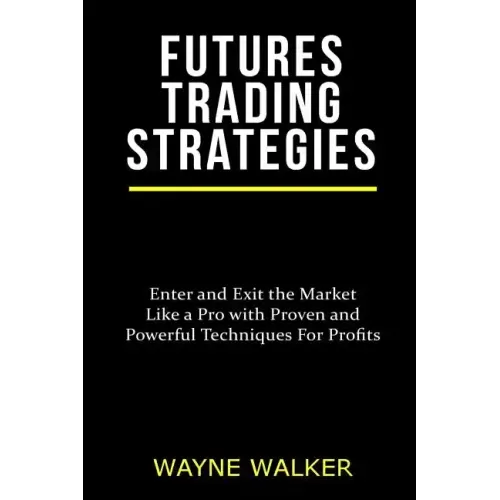 Futures Trading Strategies: Enter and Exit the Market Like a Pro with Proven and Powerful Techniques For Profits