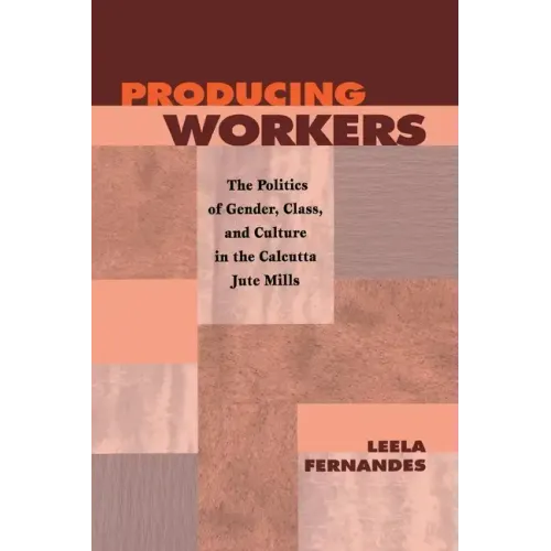 Producing Workers: The Politics of Gender, Class, and Culture in the Calcutta Jute Mills