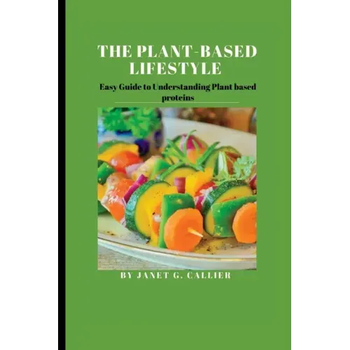 The plant based lifestyle: Easy Guide to Understanding Plant based proteins