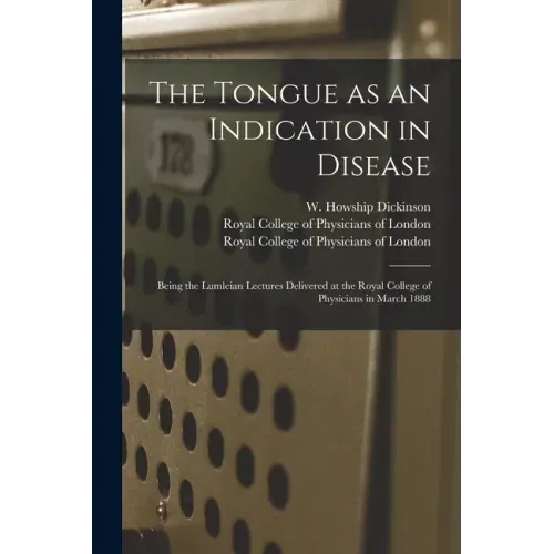 The Tongue as an Indication in Disease: Being the Lumleian Lectures Delivered at the Royal College of Physicians in March 1888