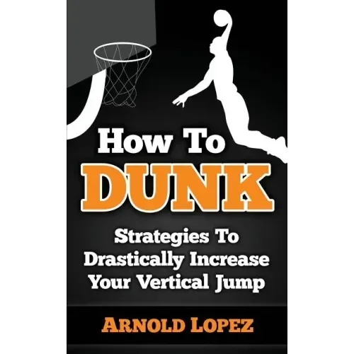 How To Dunk: Strategies To Drastically Increase Your Vertical Jump