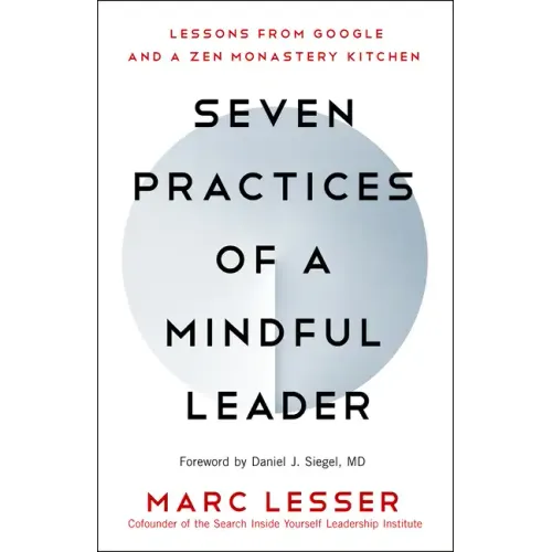 Seven Practices of a Mindful Leader: Lessons from Google and a Zen Monastery Kitchen