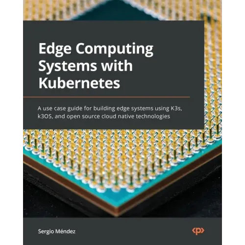 Edge Computing Systems with Kubernetes: A use-case guide for building edge systems using K3s, k3OS, and open source cloud-native technologies