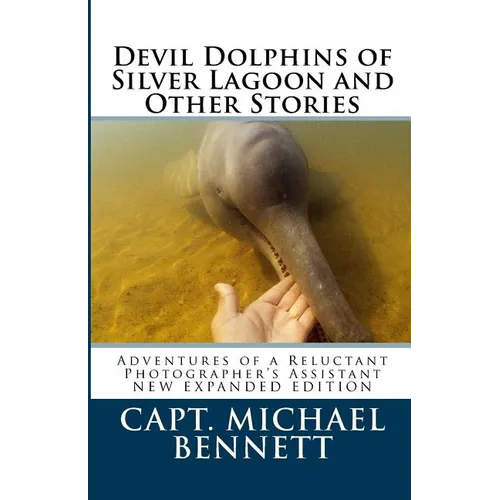Devil Dolphins of Silver Lagoon and Other Stories: Adventures of a Reluctant Photographer's Assistant