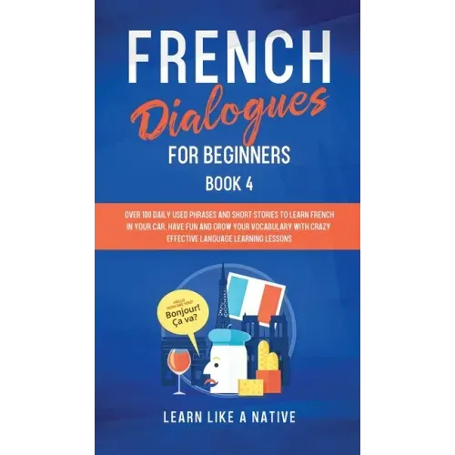 French Dialogues for Beginners Book 4: Over 100 Daily Used Phrases and Short Stories to Learn French in Your Car. Have Fun and Grow Your Vocabulary wi