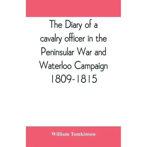 The diary of a cavalry officer in the Peninsular War and Waterloo Campaign, 1809-1815