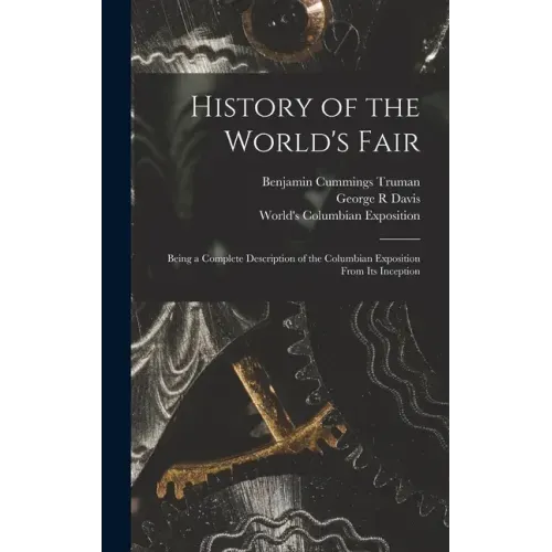 History of the World's Fair: Being a Complete Description of the Columbian Exposition From Its Inception