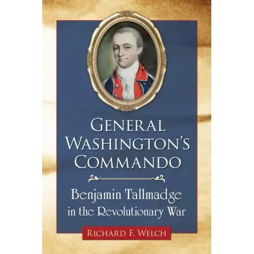 General Washington's Commando: Benjamin Tallmadge in the Revolutionary War