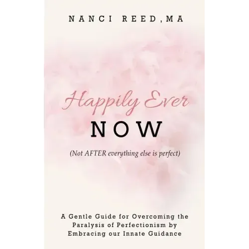 Happily Ever NOW: (Not AFTER everything else is perfect)