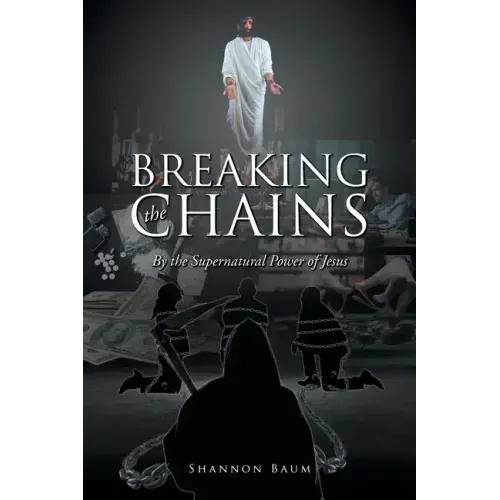 Breaking the Chains: By the Supernatural Power of Jesus