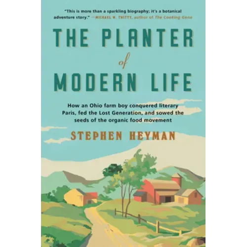The Planter of Modern Life: How an Ohio Farm Boy Conquered Literary Paris, Fed the Lost Generation, and Sowed the Seeds of the Organic Food Moveme